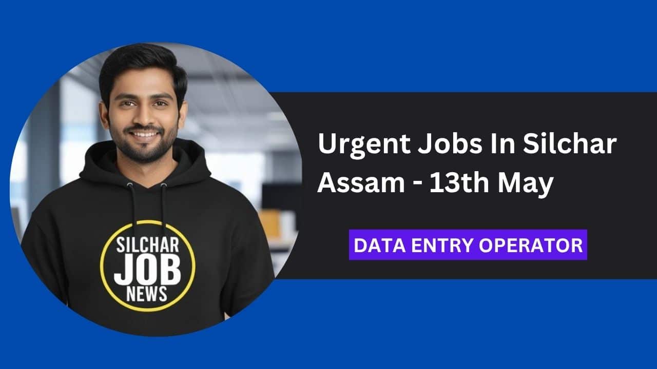 Urgent Jobs In Silchar Assam - 13th May