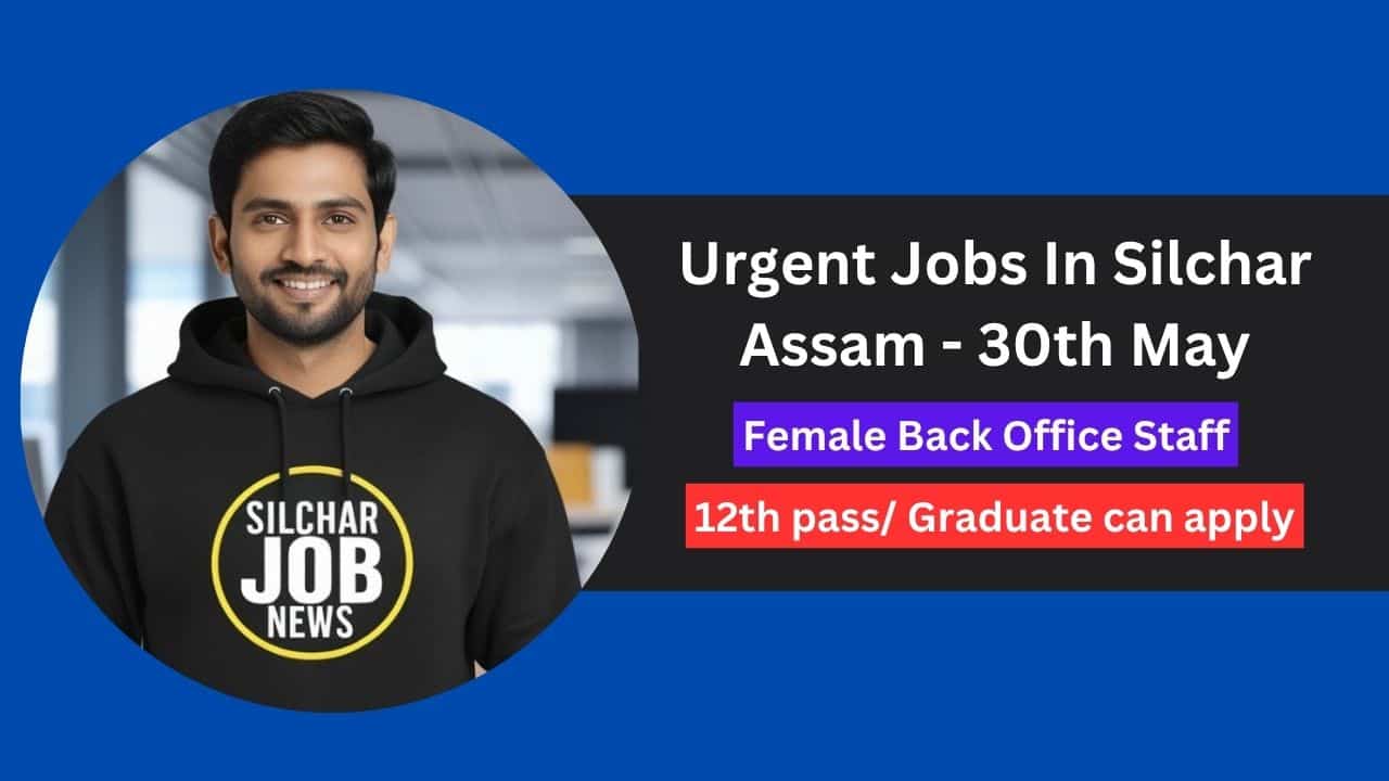 Urgent Jobs In Silchar Assam - 30th May
