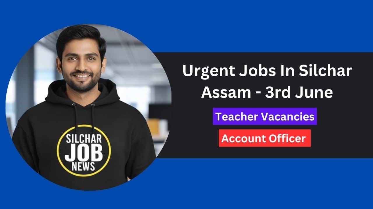 Urgent Jobs In Silchar Assam - 3rd June