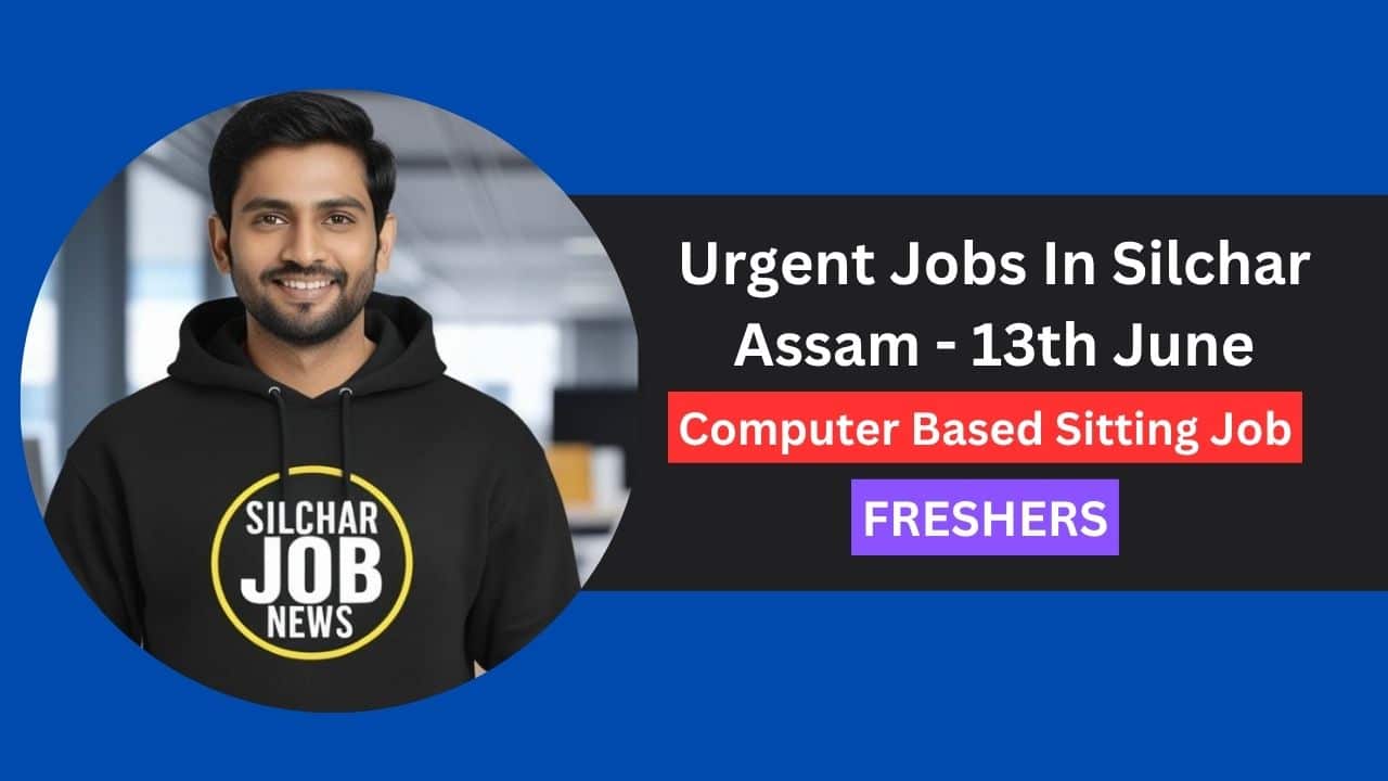 Urgent Jobs In Silchar Assam - 13th June